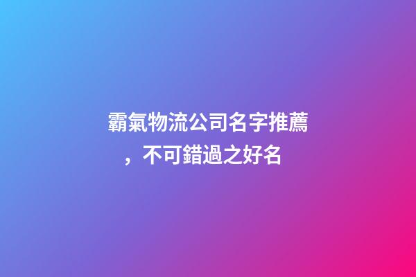 霸氣物流公司名字推薦，不可錯過之好名